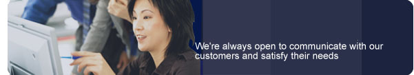 We're always open to communicate with our customers and satisfy their needs